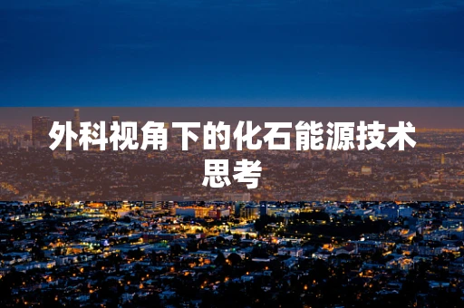外科视角下的化石能源技术思考
