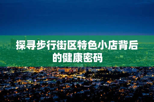 探寻步行街区特色小店背后的健康密码