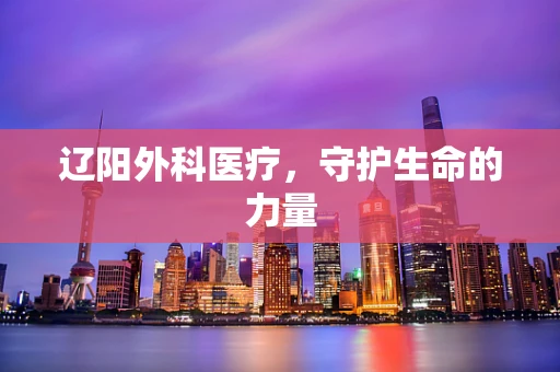 辽阳外科医疗，守护生命的力量