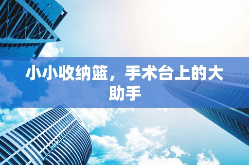 小小收纳篮，手术台上的大助手