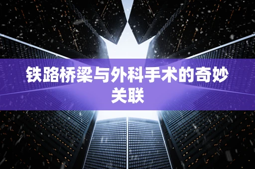 铁路桥梁与外科手术的奇妙关联