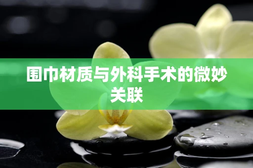 围巾材质与外科手术的微妙关联
