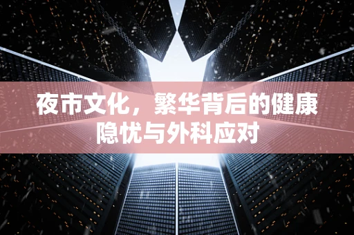 夜市文化，繁华背后的健康隐忧与外科应对