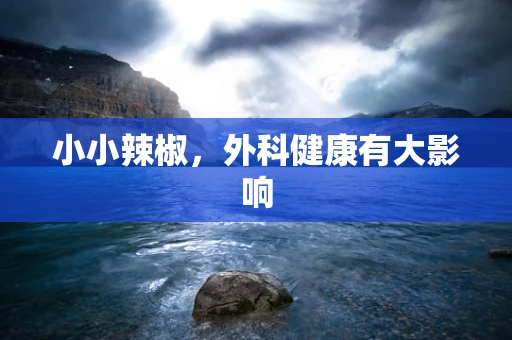 小小辣椒，外科健康有大影响
