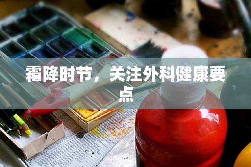 霜降时节，关注外科健康要点