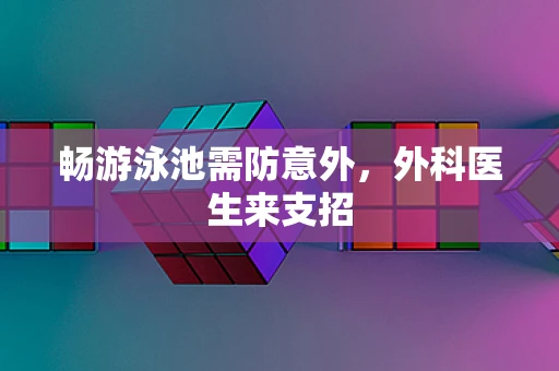 畅游泳池需防意外，外科医生来支招