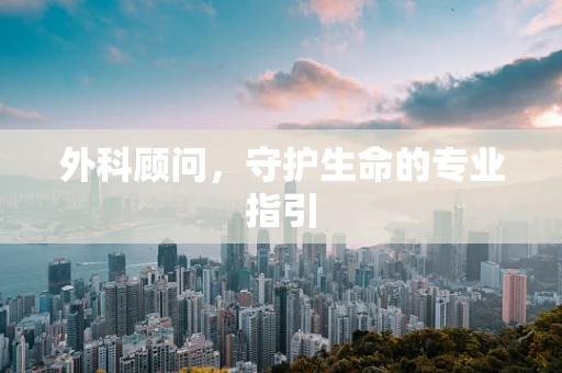 外科顾问，守护生命的专业指引