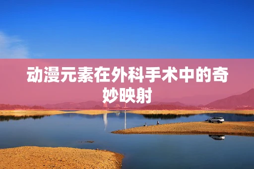 动漫元素在外科手术中的奇妙映射