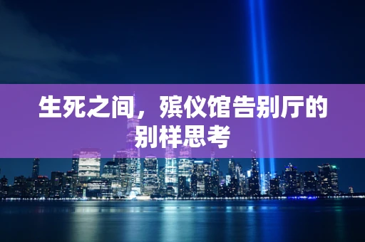生死之间，殡仪馆告别厅的别样思考