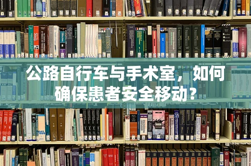公路自行车与手术室，如何确保患者安全移动？