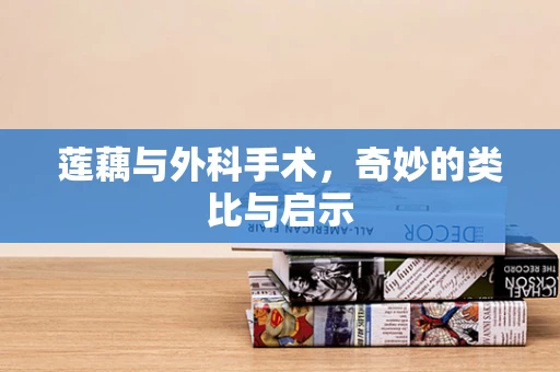 莲藕与外科手术，奇妙的类比与启示