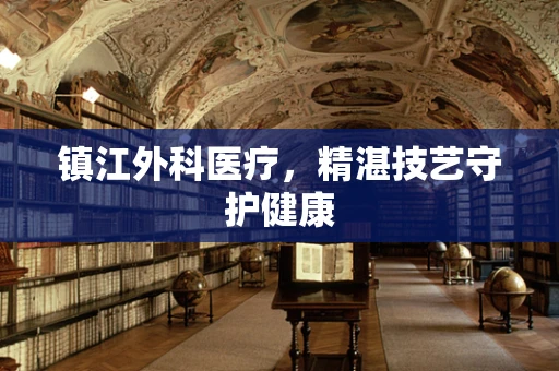 镇江外科医疗，精湛技艺守护健康