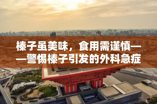 榛子虽美味，食用需谨慎——警惕榛子引发的外科急症