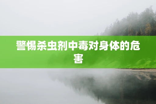 警惕杀虫剂中毒对身体的危害