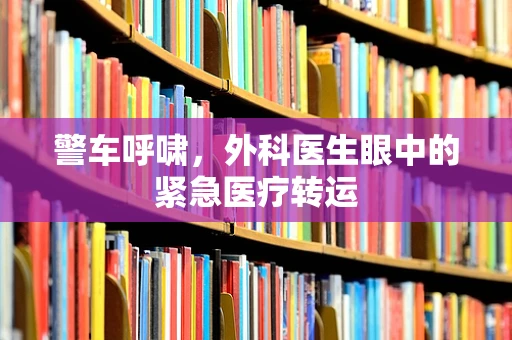 警车呼啸，外科医生眼中的紧急医疗转运