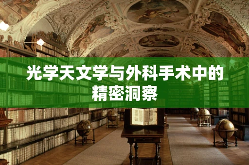 光学天文学与外科手术中的精密洞察