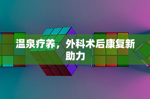 温泉疗养，外科术后康复新助力