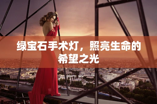 绿宝石手术灯，照亮生命的希望之光