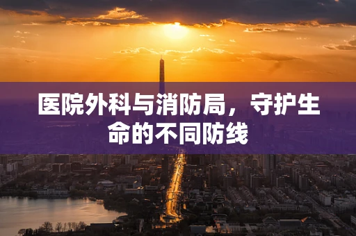 医院外科与消防局，守护生命的不同防线