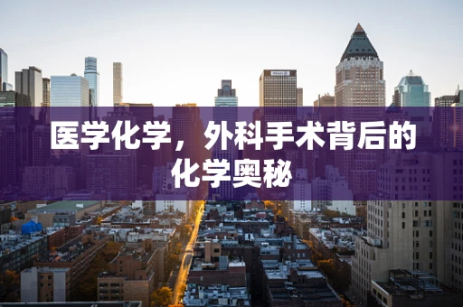 医学化学，外科手术背后的化学奥秘