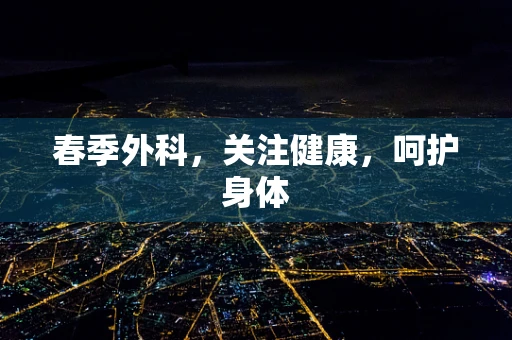 春季外科，关注健康，呵护身体