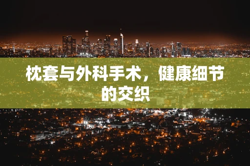 枕套与外科手术，健康细节的交织