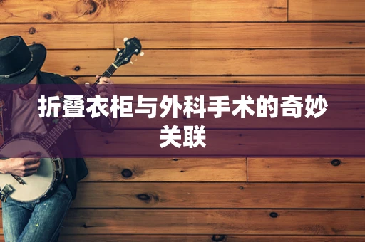 折叠衣柜与外科手术的奇妙关联