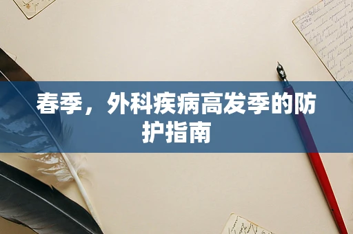 春季，外科疾病高发季的防护指南