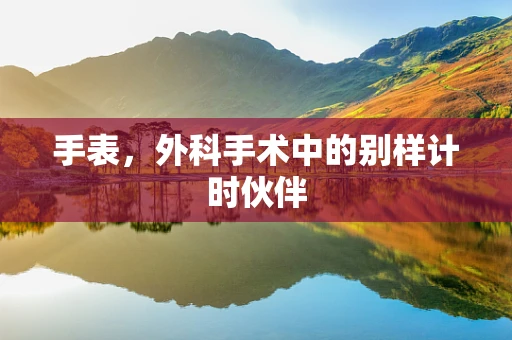 手表，外科手术中的别样计时伙伴