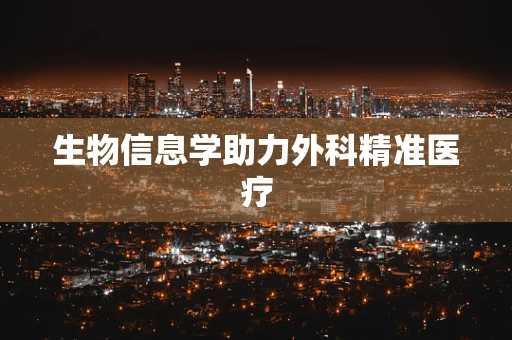 生物信息学助力外科精准医疗