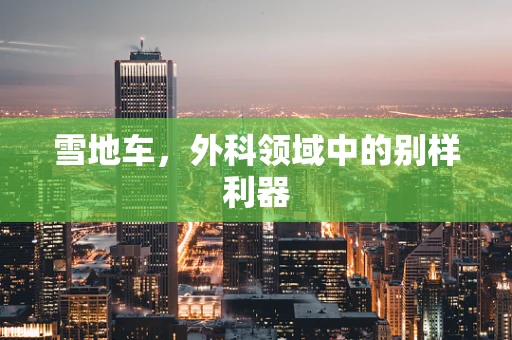 雪地车，外科领域中的别样利器