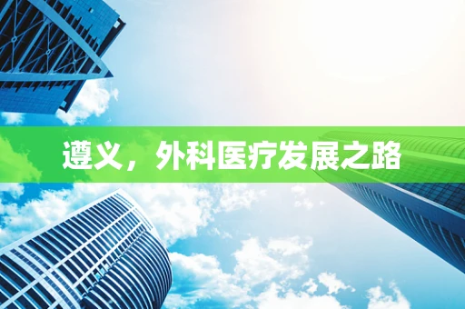 遵义，外科医疗发展之路