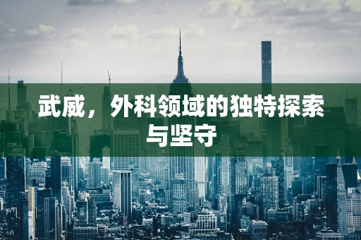 武威，外科领域的独特探索与坚守