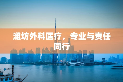 潍坊外科医疗，专业与责任同行