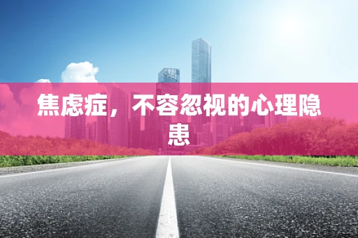 焦虑症，不容忽视的心理隐患