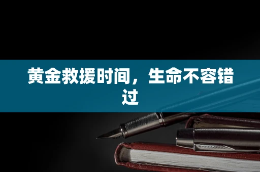 黄金救援时间，生命不容错过