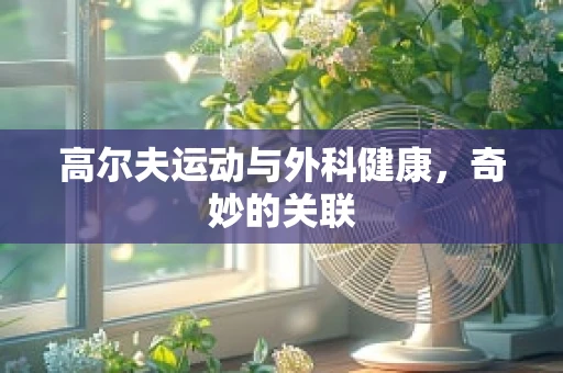 高尔夫运动与外科健康，奇妙的关联