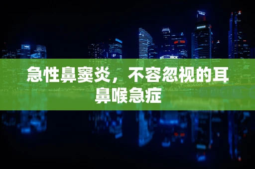 急性鼻窦炎，不容忽视的耳鼻喉急症
