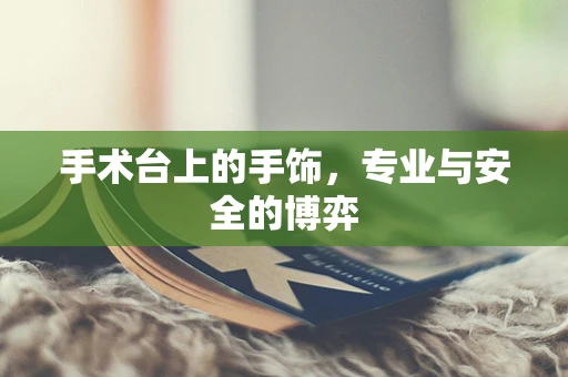 手术台上的手饰，专业与安全的博弈