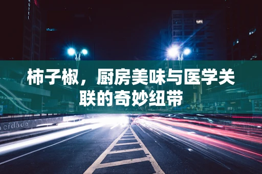 柿子椒，厨房美味与医学关联的奇妙纽带