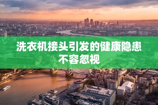 洗衣机接头引发的健康隐患不容忽视