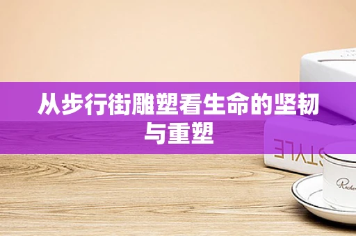 从步行街雕塑看生命的坚韧与重塑