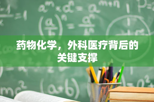 药物化学，外科医疗背后的关键支撑