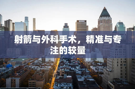 射箭与外科手术，精准与专注的较量