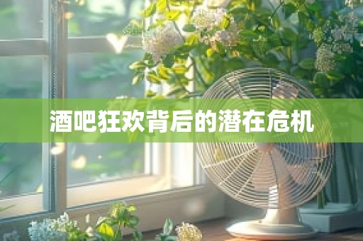 酒吧狂欢背后的潜在危机
