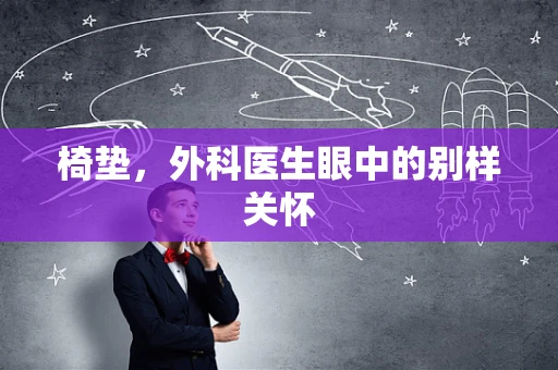 椅垫，外科医生眼中的别样关怀