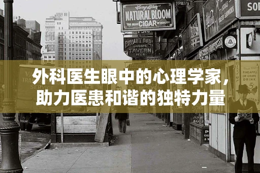 外科医生眼中的心理学家，助力医患和谐的独特力量