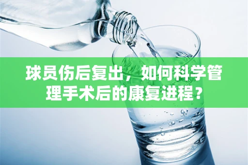 球员伤后复出，如何科学管理手术后的康复进程？