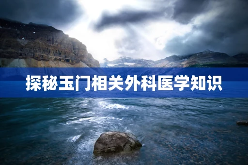 探秘玉门相关外科医学知识