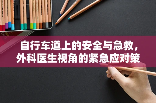 自行车道上的安全与急救，外科医生视角的紧急应对策略